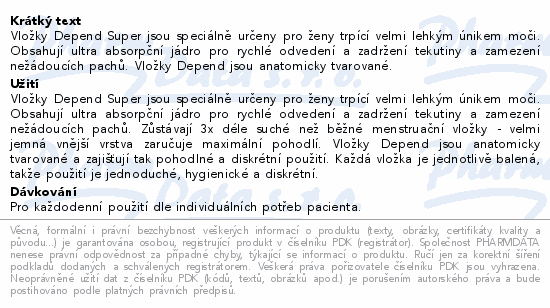 Vložky Depend Super jsou speciálně určeny pro ženy trpící velmi lehkým únikem moči. Obsahují ultra absorpční jádro pro rychlé odvedení a zadržení tekutiny a zamezení nežádoucích pachů. Vložky Depend jsou anatomicky tvarované.
