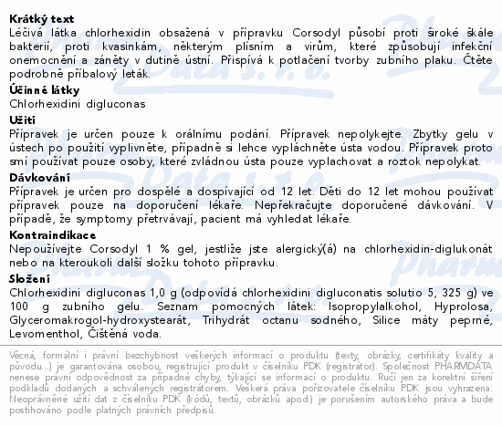 Léčivá látka chlorhexidin obsažená v přípravku Corsodyl působí proti široké škále bakterií, proti kvasinkám, některým plísním a virům, které způsobují infekční onemocnění a záněty v dutině ústní. Přispívá k potlačení tvorby zubního plaku. Čtěte pozorně příbalový leták.
