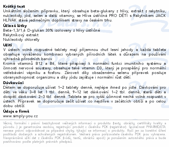 Unikátním složením přípravku, který obsahuje beta-glukany z hlívy, extrakt z rakytníku, nukleotidy, jód, selen a další vitaminy, se Hlíva ústřičná PRO DĚTI s Rakytníkem JACK HLÍVÁK stává jedinečným doplňkem stravy na českém trhu.