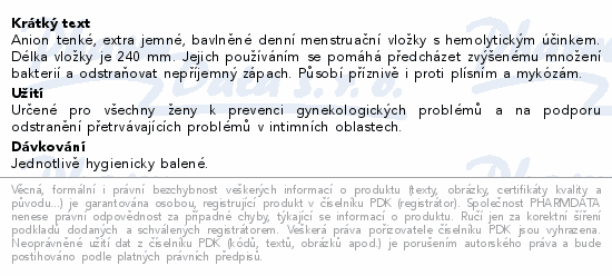 Anion tenké, extra jemné, bavlněné denní menstruační vložky s hemolytickým účinkem. Délka vložky je 240 mm. Jejich používáním se pomáhá předcházet zvýšenému množení bakterií a odstraňovat nepříjemný zápach. Působí příznivě i proti plísním a mykózám.
