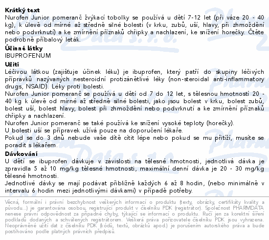 Nurofen Junior pomeranč žvýkací tobolky se používá u dětí 7-12 let (při váze 20 - 40 kg), k úlevě od mírné až středně silné bolesti (v krku, zubů, uší, hlavy, při zhmoždění nebo podvrknutí) a ke zmírnění příznaků chřipky a nachlazení, ke snížení horečky. Čtěte pozorně příbalový leták.