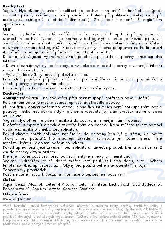 Vagisan HydroKrém je určen k aplikaci do pochvy a na vnější intimní oblasti (pocit suchosti, pálení, svědění, drobná poranění a bolest při pohlavním styku, např. při nedostatku estrogenů v období klimakteria). Zcela bez hormonů. S vaginálním aplikátorem.
