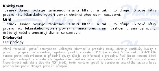 Tussirex Junior pokryje zanícenou sliznici hltanu, a tak ji zklidňuje. Slizové látky proskurníku lékařského vytváří povlak chránící před cizími částicemi.