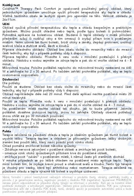 ColdHot™ Therapy Pack Comfort je opakovaně použitelný gelový obklad, který jednoduchým způsobem umožňuje využít přírodní terapeutické síly tepla a chladu. Včetně textilního obalu se suchým zipem pro upevnění na tělo. Velikost obkladu je 26x11cm.