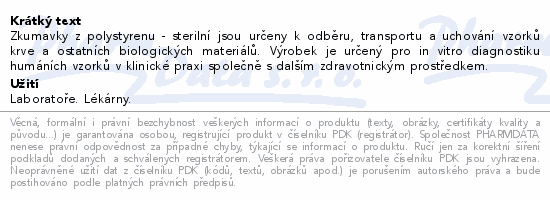 Zkumavky z polystyrenu - sterilní jsou určeny k odběru, transportu a uchování vzorků krve a ostatních biologických materiálů. Výrobek je určený pro in vitro diagnostiku humáních vzorků v klinické praxi společně s dalším zdravotnickým prostředkem.