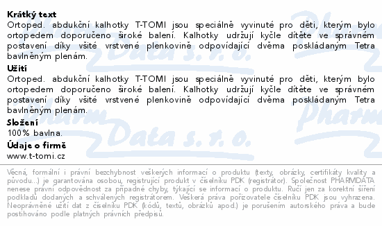 Ortoped. abdukční kalhotky T-TOMI jsou speciálně vyvinuté pro děti, kterým bylo ortopedem doporučeno široké balení. Kalhotky udržují kyčle dítěte ve správném postavení díky všité vrstvené plenkovině odpovídající dvěma poskládaným Tetra bavlněným plenám.