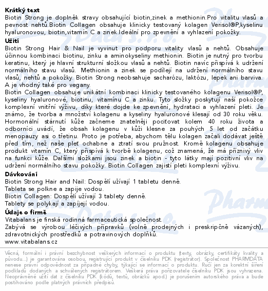 Biotin Strong je doplněk stravy obsahující biotin,zinek a methionin.Pro vitalitu vlasů a pevnost nehtů.Biotin Collagen obsahuje klinicky testovaný kolagen Verisol®P,kyselinu hyaluronovou, biotin,vitamín C a zinek.Ideální pro zpevnění a vyhlazení pokožky.