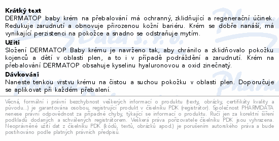 DERMATOP baby krém na přebalování má ochranný, zklidňující a regenerační účinek. Redukuje zarudnutí a obnovuje přirozenou kožní bariéru. Krém se dobře nanáší, má vynikající perzistenci na pokožce a snadno se odstraňuje mytím.