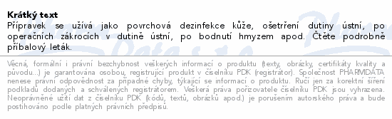 Přípravek se užívá jako povrchová dezinfekce kůže, ošetrření dutiny ústní, po operačních zákrocích v dutině ústní, po bodnutí hmyzem apod. Čtěte pozorně příbalový leták.