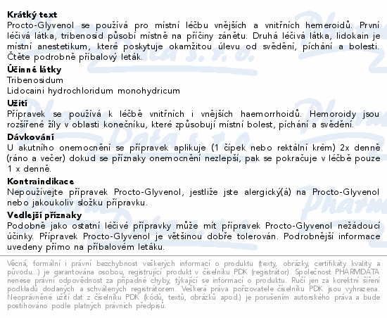 Procto-Glyvenol se používá pro místní léčbu vnějších a vnitřních hemeroidů. První léčivá látka, tribenosid působí místně na příčiny zánětu. Druhá léčivá látka, lidokain je místní anestetikum, které poskytuje okamžitou úlevu od svědění, píchání a bolesti. Čtěte pozorně příbalový leták.