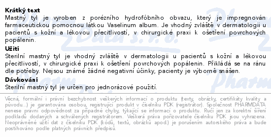 Mastný tyl je vyroben z porézního hydrofóbního obvazu, který je impregnován farmaceutickou pomocnou látkou Vaselinum album. Je vhodný zvláště v dermatologii u pacientů s kožní a lékovou přecitlivostí, v chirurgické praxi k ošetření povrchových popálenin.