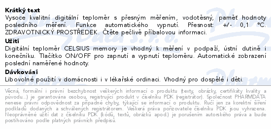 Vysoce kvalitní digitální teploměr s přesným měřením, vodotěsný, paměť hodnoty posledního měření. Funkce automatického vypnutí. Přesnost: +/- 0,1 °C. ZDRAVOTNICKÝ PROSTŘEDEK. Čtěte pečlivě příbalovou informaci.