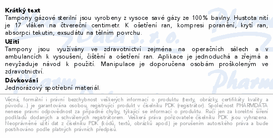 Tampony gázové sterilní jsou vyrobeny z vysoce savé gázy ze 100% bavlny. Hustota nití je 17 vláken na čtvereční centimetr. K ošetření ran, kompresi poranění, krytí ran, absorpci tekutin, exsudátu na tělním povrchu.