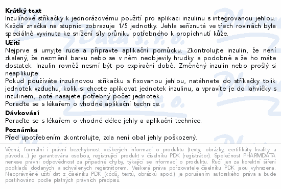 Inzulínové stříkačky k jednorázovému použití pro aplikaci inzulinu s integrovanou jehlou. Každá značka na stupnici zobrazuje 1/5 jednotky. Jehla seříznutá ve třech rovinách byla speciálně vyvinuta ke snížení síly průniku potřebného k propíchnutí kůže.