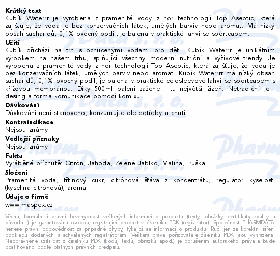 Kubík Waterrr je vyrobena z pramenité vody z hor technologií Top Aseptic, která zajišťuje, že voda je bez konzervačních látek, umělých barviv nebo aromat. Má nízký obsah sacharidů, 0,1% ovocný podíl, je balena v praktické lahvi se sportcapem.