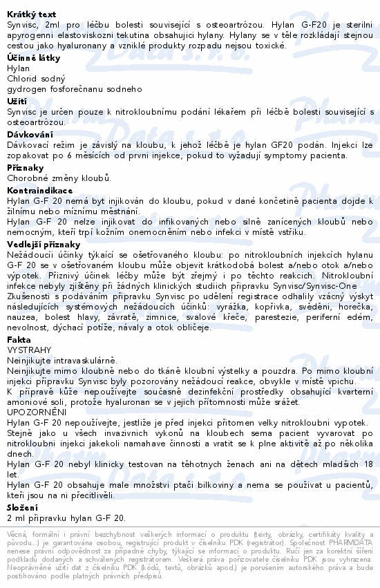 Synvisc, 2ml pro léčbu bolesti související s osteoartrózou. Hylan G-F20 je sterilni apyrogenni elastoviskozni tekutina obsahujici hylany. Hylany se v těle rozkládají stejnou cestou jako hyaluronany a vzniklé produkty rozpadu nejsou toxické.