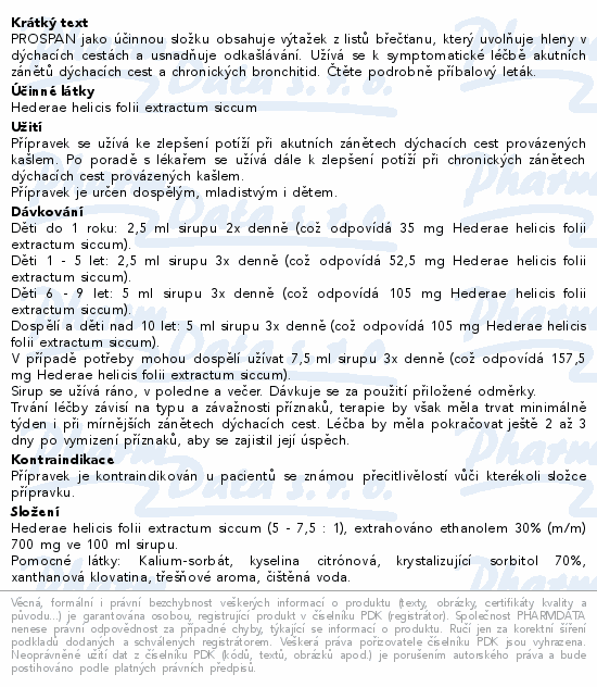 PROSPAN jako účinnou složku obsahuje výtažek z listů břečťanu, který uvolňuje hleny v dýchacích cestách a usnadňuje odkašlávání. Užívá se k symptomatické léčbě akutních zánětů dýchacích cest a chronických bronchitid. Čtěte pozorně příbalový leták.