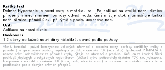 Delmar Hypertonic je nosní sprej s mořskou solí. Po aplikaci na oteklé nosní sliznice přirozeným mechanismem osmózy odvádí vodu, čímž snižuje otok a usnadňuje funkci nosní sliznice, přináší úlevu při rýmě a pocitu ucpaného nosu.