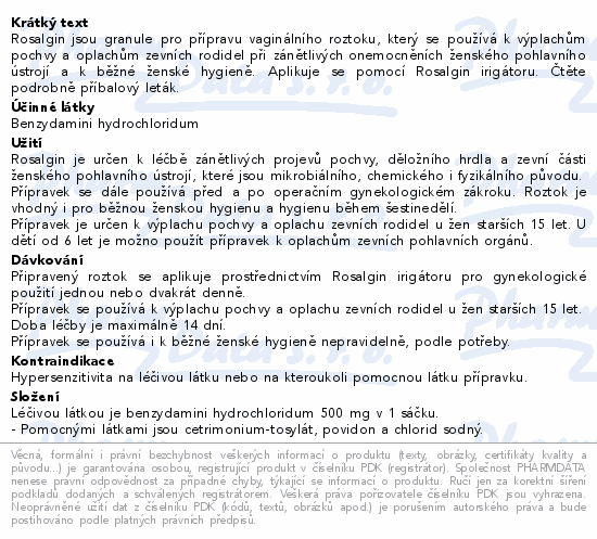 Rosalgin jsou granule pro přípravu vaginálního roztoku, který se používá k výplachům pochvy a oplachům zevních rodidel při zánětlivých onemocněních ženského pohlavního ústrojí a k běžné ženské hygieně. Aplikuje se pomocí Rosalgin irigátoru. Čtěte pozorně příbalový leták.