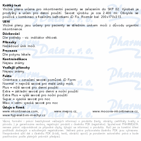 Vložná plena určena pro inkontinentní pacienty se zařazením do SKP 02. Výrobek je prodyšný a určen pro denní použití. Savost výrobku je cca 2.400 ml. Obvykle se používá v kombinaci s fixačními kalhotkami iD Fix. Rozměr bal: 200x170x315.