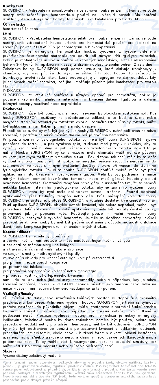 SURGISPON - Vstřebatelná absorbovatelná želatinová houba je sterilní, tvárná, ve vodě nerozpustná určená pro hemostatické použití na krvácející povrch. Má porézní strukturu, která aktivuje trombocyty. To způsobí jako katalyzátor pro tvorbu fibrinu.
