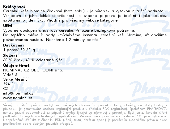 Cereální kaše Nomina čiroková (bez lepku) - je výrobek s vysokou nutriční hodnotou. Vzhledem k jeho lehké stravitelnosti a snadné přípravě je ideální i jako součást sportovního jídelníčku. Vhodná pro všechny věkové kategorie.