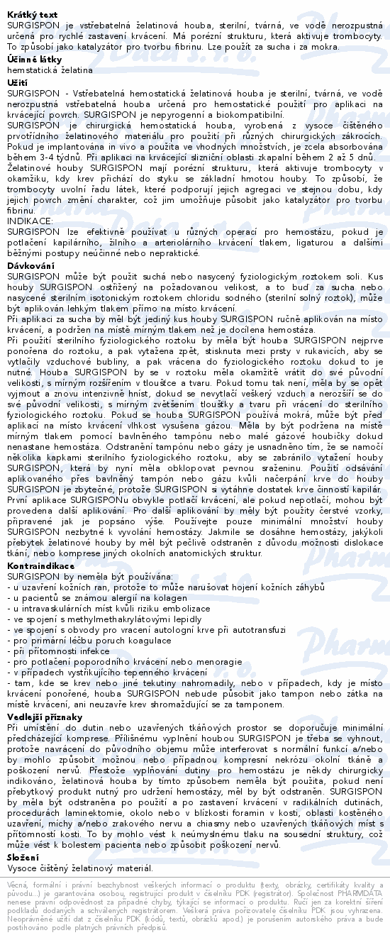 SURGISPON je vstřebatelná želatinová houba, sterilní, tvárná, ve vodě nerozpustná určená pro rychlé zastavení krvácení. Má porézní strukturu, která aktivuje trombocyty. To způsobí jako katalyzátor pro tvorbu fibrinu. Lze použít za sucha i za mokra.