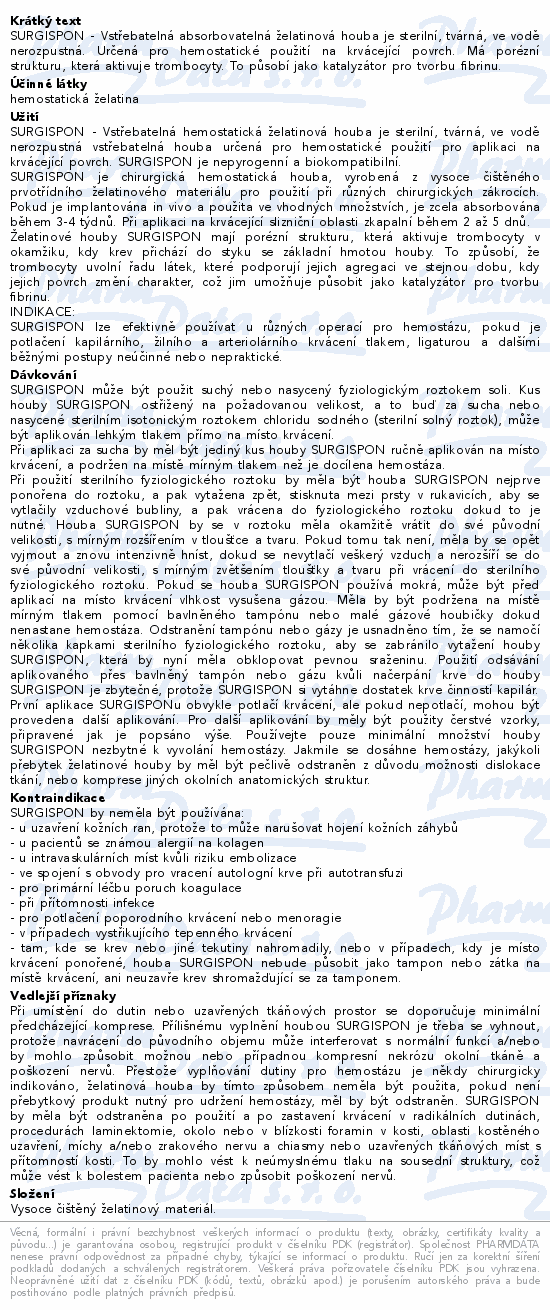 SURGISPON - Vstřebatelná absorbovatelná želatinová houba je sterilní, tvárná, ve vodě nerozpustná. Určená pro hemostatické použití na krvácející povrch. Má porézní strukturu, která aktivuje trombocyty. To působí jako katalyzátor pro tvorbu fibrinu.