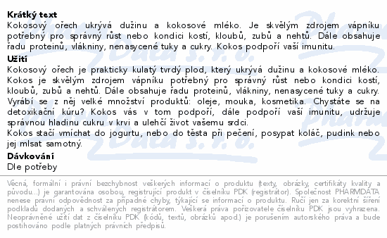 Kokosový ořech ukrývá dužinu a kokosové mléko. Je skvělým zdrojem vápníku potřebný pro správný růst nebo kondici kostí, kloubů, zubů a nehtů. Dále obsahuje řadu proteinů, vlákniny, nenasycené tuky a cukry. Kokos podpoří vaší imunitu.
