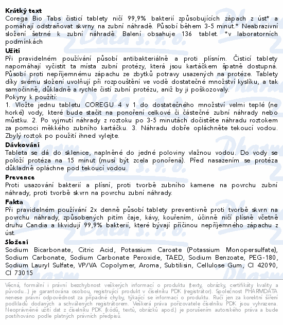 Corega Bio Tabs čisticí tablety ničí 99,9% bakterií způsobujících zápach z úst* a pomáhají odstraňovat skvrny na zubní náhradě. Působí během 3-5 minut.* Neabrazivní složení šetrné k zubní náhradě. Balení obsahuje 136 tablet. *v laboratorních podmínkách