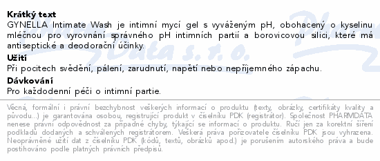 GYNELLA Intimate Wash je intimní mycí gel s vyváženým pH, obohacený o kyselinu mléčnou pro vyrovnání správného pH intimních partií a borovicovou silici, které má antiseptické a deodorační účinky.