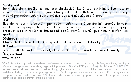 Stolní sladidlo v prášku na bázi steviolglykosidů, které jsou získávány z listů rostliny stévie. 1 lžička sladidla osladí jako 4 lžičky cukru, ale o 82% méně kaloricky. Sladidlo je vhodné pro pečení vaření i zavařování, k oslazení nápojů, salátů apod.