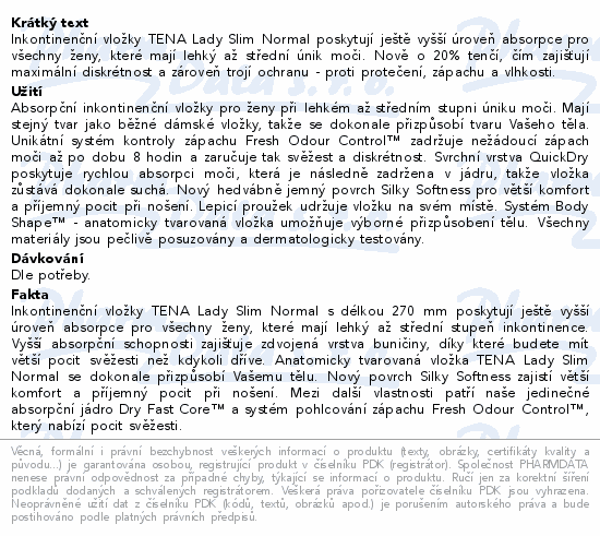 Inkontinenční vložky TENA Lady Slim Normal poskytují ještě vyšší úroveň absorpce pro všechny ženy, které mají lehký až střední únik moči. Nově o 20% tenčí, čím zajišťují maximální diskrétnost a zároveň trojí ochranu - proti protečení, zápachu a vlhkosti.