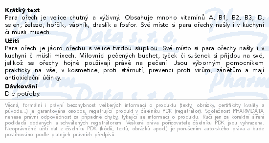 Para ořech je velice chutný a výživný. Obsahuje mnoho vitamínů A, B1, B2, B3, D, selen, železo, hořčík, vápník, draslík a fosfor. Své místo si para ořechy našly i v kuchyni či müsli mixech.