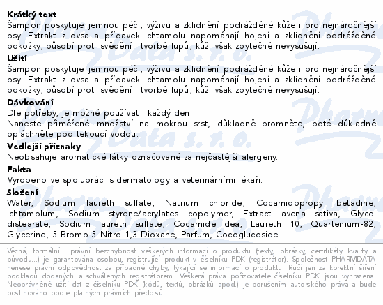 Šampon poskytuje jemnou péči, výživu a zklidnění podrážděné kůže i pro nejnáročnější psy. Extrakt z ovsa a přídavek ichtamolu napomáhají hojení a zklidnění podrážděné pokožky, působí proti svědění i tvorbě lupů, kůži však zbytečně nevysušují.