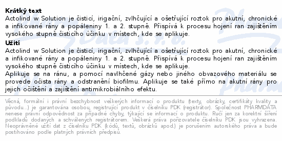 Actolind w Solution je čisticí, irigační, zvlhčující a ošetřující roztok pro akutní, chronické a infikované rány a popáleniny 1. a 2. stupně. Přispívá k procesu hojení ran zajištěním vysokého stupně čisticího účinku v místech, kde se aplikuje.
