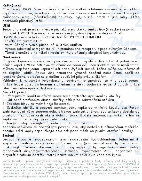 Oční kapky LIVOSTIN se používají k rychlému a dlouhodobému zmírnění očních obtíží, např. svědění nosu, zarudnutí očí, otoku očních víček a nadměrnému slzení, které jsou způsobeny alergií (přecitlivělostí) na trávy, pyl, plísně, prach a jiné látky. Čtěte pozorně příbalový leták.