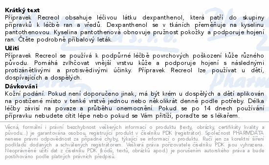 Přípravek Recreol obsahuje léčivou látku dexpanthenol, která patří do skupiny přípravků k léčbě ran a vředů. Dexpanthenol se v tkáních přeměňuje na kyselinu pantothenovou. Kyselina pantothenová obnovuje pružnost pokožky a podporuje hojení ran. Čtěte pozorně příbalový leták.