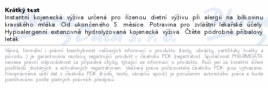 Instantní kojenecká výživa určená pro řízenou dietní výživu při alergii na bílkovinu kravského mléka. Od ukončeného 5. měsíce. Potravina pro zvláštní lékařské účely. Hypoalergenní extenzivně hydrolyzovaná kojenecká výživa. Čtěte pozorně příbalový leták.