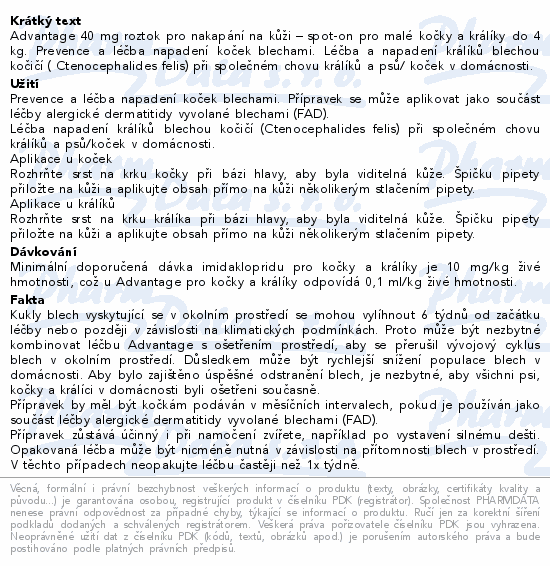 Advantage 40 mg roztok pro nakapání na kůži – spot-on pro malé kočky a králíky do 4 kg. Prevence a léčba napadení koček blechami. Léčba a napadení králíků blechou kočičí ( Ctenocephalides felis) při společném chovu králíků a psů/ koček v domácnosti.