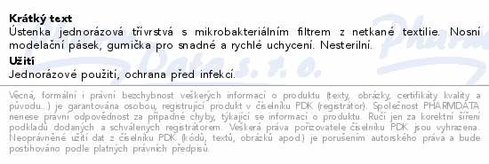 Ústenka jednorázová třívrstvá s mikrobakteriálním filtrem z netkané textilie. Nosní modelační pásek, gumička pro snadné a rychlé uchycení. Nesterilní.