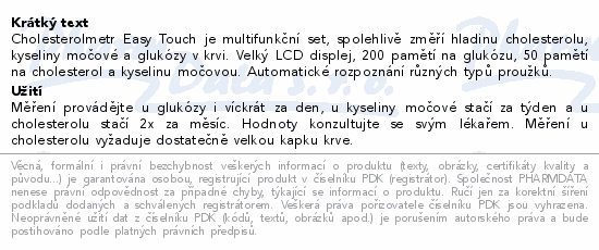 Cholesterolmetr Easy Touch je multifunkční set, spolehlivě změří hladinu cholesterolu, kyseliny močové a glukózy v krvi. Velký LCD displej, 200 pamětí na glukózu, 50 pamětí na cholesterol a kyselinu močovou. Automatické rozpoznání různých typů proužků.