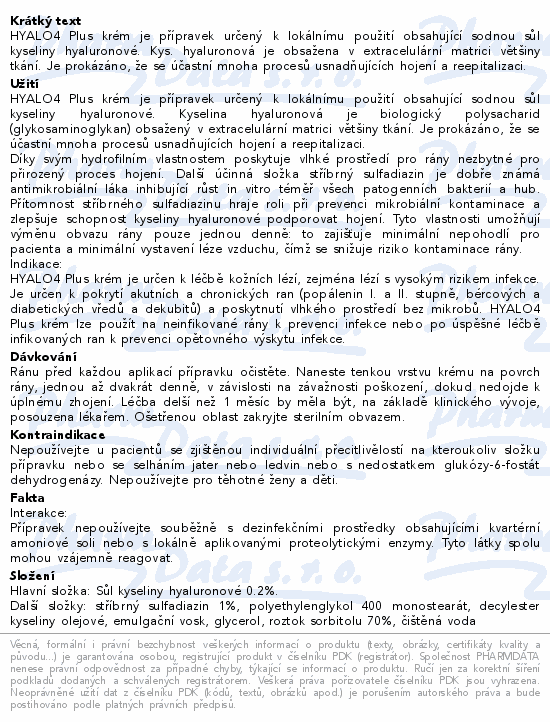HYALO4 Plus krém je přípravek určený k lokálnímu použití obsahující sodnou sůl kyseliny hyaluronové. Kys. hyaluronová je obsažena v extracelulární matrici většiny tkání. Je prokázáno, že se účastní mnoha procesů usnadňujících hojení a reepitalizaci.