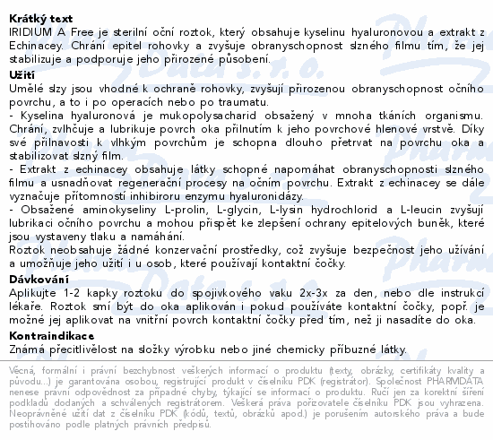 IRIDIUM A Free je sterilní oční roztok, který obsahuje kyselinu hyaluronovou a extrakt z Echinacey. Chrání epitel rohovky a zvyšuje obranyschopnost slzného filmu tím, že jej stabilizuje a podporuje jeho přirozené působení.