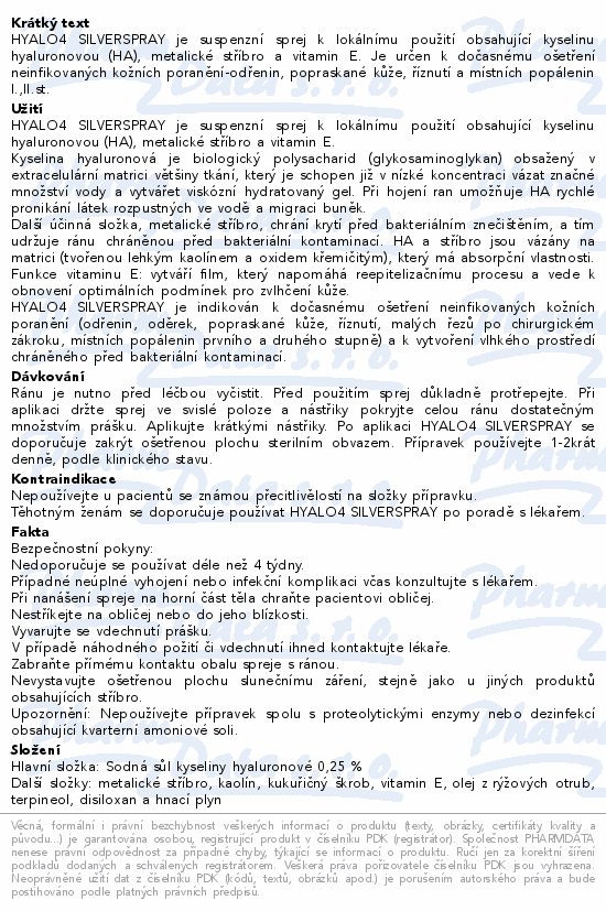 HYALO4 SILVERSPRAY je suspenzní sprej k lokálnímu použití obsahující kyselinu hyaluronovou (HA), metalické stříbro a vitamin E. Je určen k dočasnému ošetření neinfikovaných kožních poranění-odřenin, popraskané kůže, říznutí a místních popálenin I.,II.st.