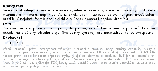 Semínka obsahují nenasycené mastné kyseliny – omega 3, které jsou vhodným zdrojem vitamínů a minerálů, například: A, E, zinek, vápník, železo, fosfor, mangan, měď, selen, draslík. V nejčistší formě bez jakýchkoliv úprav obsahují nejvíce vitamínů.
