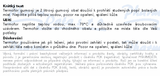 Termofor gumový je 2 litrový gumový obal sloužící k prohřátí studených popř. bolavých míst. Neplňte příliš teplou vodou, pozor na opaření, spálení kůže.