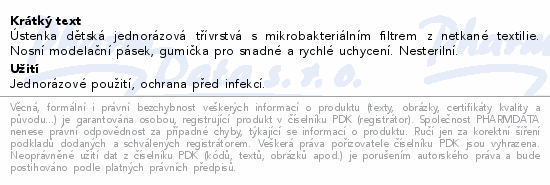 Ústenka dětská jednorázová třívrstvá s mikrobakteriálním filtrem z netkané textilie. Nosní modelační pásek, gumička pro snadné a rychlé uchycení. Nesterilní.