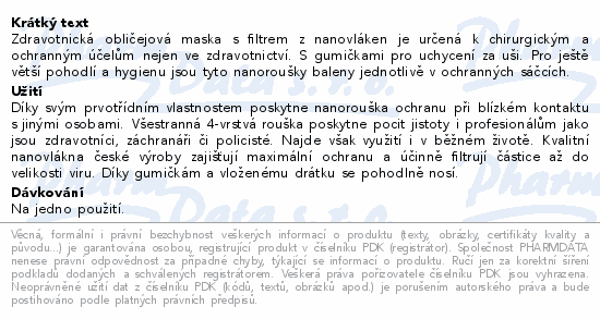Zdravotnická obličejová maska s filtrem z nanovláken je určená k chirurgickým a ochranným účelům nejen ve zdravotnictví. S gumičkami pro uchycení za uši. Pro ještě větší pohodlí a hygienu jsou tyto nanoroušky baleny jednotlivě v ochranných sáčcích.