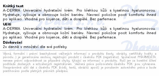 A-DERMA Univerzální hydratační krém. Pro křehkou kůži s kyselinou hyaluronovou. Hydratuje, vyživuje a obnovuje kožní bariéru. Navrací pokožce pocit komfortu ihned po aplikaci. Vhodné pro kojence, děti a dospělé. Bez parfemace.